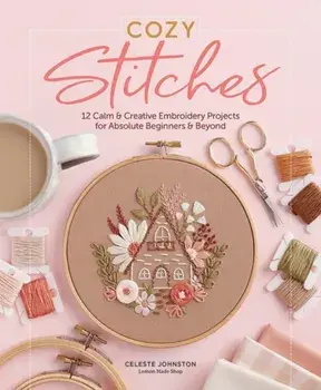 Cozy Stitches. 12 Calm & Creative Embroidery Projects for Absolute Beginners & Beyond, Hardback/Celeste Johnston
