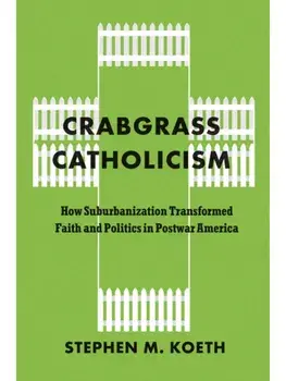 Crabgrass Catholicism. How Suburbanization Transformed Faith and Politics in Postwar America, Paperback/Stephen M., CSC Koeth