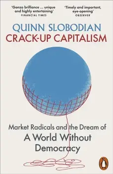 Crack-Up Capitalism. Market Radicals and the Dream of a World Without Democracy, Paperback/Quinn Slobodian
