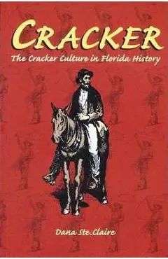 Cracker: Cracker Culture in Florida History - Dana M. Ste Claire