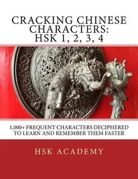 Cracking Chinese Characters: Hsk 1, 2, 3, 4: 1,000+ Frequent Characters Deciphered to Learn and Remember Them Faster, Paperback/Hsk Academy