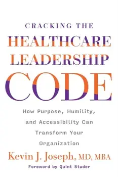 Cracking the Healthcare Leadership Code. How Purpose, Humility, and Accessibility Can Transform Your Organization, Paperback/Kevin J. Joseph