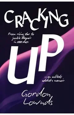 Cracking Up: From Rising Star to Junkie Despair in 1,000 Days-An Unlikely Addict's Memoir - Gordon Lownds