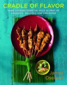 Cradle of Flavor: Home Cooking from the Spice Islands of Indonesia, Malaysia, and Singapore, Hardcover/James Oseland