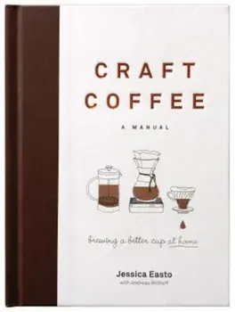 Craft Coffee: A Manual: Brewing a Better Cup at Home, Hardcover/Jessica Easto