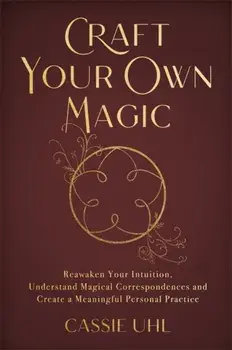 Craft Your Own Magic. Reawaken Your Intuition, Understand Magical Correspondences, and Create a Meaningful Personal Practice, Paperback/Cassie Uhl