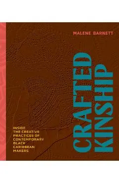 Crafted Kinship: Inside the Creative Practices of Contemporary Black Caribbean Makers - Malene Barnett