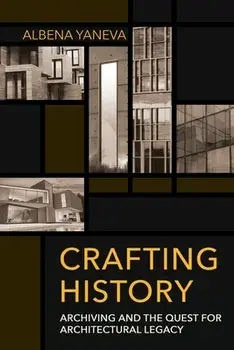 Crafting History: Archiving and the Quest for Architectural Legacy, Paperback/Albena Yaneva