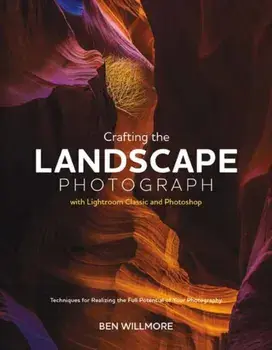 Crafting the Landscape Photograph with Lightroom Classic and Photoshop, Paperback/Ben Willmore
