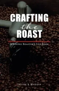 Crafting The Roast: A Coffee Roaster's Logbook, Paperback/E. C. Irving