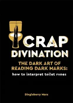 Crap Divination. The Dark Art of Reading Dark Marks: How to Interpret Toilet Runes, Hardback/Dingleberry Marx