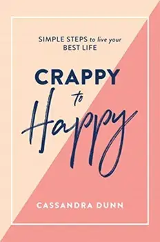 Crappy to Happy: Simple Steps to Live Your Best Life, Hardback/Cassandra Dunn
