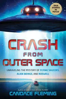 Crash from Outer Space: Unraveling the Mystery of Flying Saucers, Alien Beings, and Roswell, Hardcover/Candace Fleming