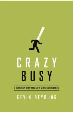 Crazy Busy: A (Mercifully) Short Book about a (Really) Big Problem - Kevin Deyoung