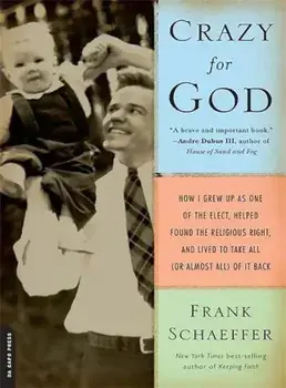 Crazy for God: How I Grew Up as One of the Elect, Helped Found the Religious Right, and Lived to Take All (or Almost All) of It Back, Paperback/Frank Schaeffer