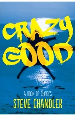 Crazy Good: A Book of CHOICES - Steve Chandler