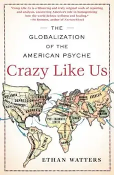 Crazy Like Us: The Globalization of the American Psyche, Paperback/Ethan Watters