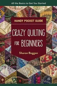 Crazy Quilting for Beginners Handy Pocket Guide. All the Basics to Get You Started, Paperback/Sharon Boggon