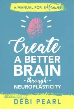 Create a Better Brain Through Neuroplasticity: A Manual for Mamas, Paperback/Debi Pearl