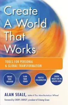 Create a World That Works: Tools for Personal & Global Transformation, Paperback/Alan Seale