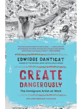 Create Dangerously. The Immigrant Artist at Work, Paperback/Edwidge Danticat
