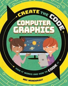 Create the Code: Computer Graphics, Paperback/Max Wainewright