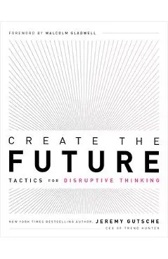 Create the Future: Tactics for Disruptive Thinking - Jeremy Gutsche