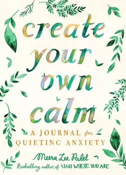 Create Your Own Calm: A Journal for Quieting Anxiety, Paperback/Meera Lee Patel