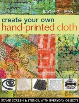 Create Your Own Hand-Printed Cloth: Stamp, Screen & Stencil with Everyday Objects, Paperback/Rayna Gillman
