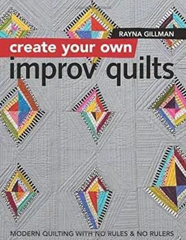 Create Your Own Improv Quilts: Modern Quilting with No Rules & No Rulers, Paperback/Rayna Gillman