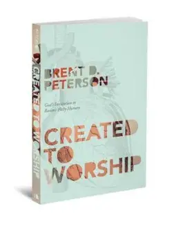 Created to Worship: God's Invitation to Become Fully Human, Paperback/Brent D. Peterson