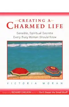 Creating a Charmed Life: Sensible, Spiritual Secrets Every Busy Woman Should Know - Victoria Moran