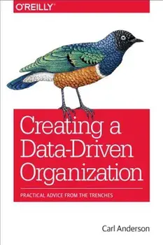 Creating a Data-Driven Organization: Practical Advice from the Trenches, Paperback/Carl Anderson