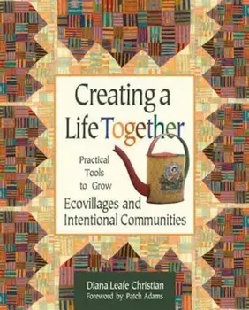Creating a Life Together: Practical Tools to Grow Ecovillages and Intentional Communities, Paperback/Diana Leafe Christian