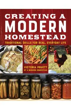 Creating a Modern Homestead: Traditional Skills for Real, Everyday Life - Victoria Pruett