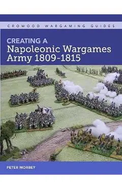 Creating A Napoleonic Wargames Army 1809-1815 - Peter Morbey