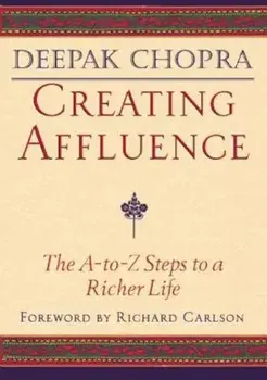 Creating Affluence: The A-To-Z Steps to a Richer Life, Paperback/Deepak Chopra