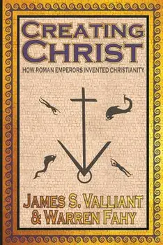 Creating Christ: How Roman Emperors Invented Christianity, Paperback/James S. Valliant