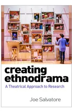 Creating Ethnodrama: A Theatrical Approach to Research - Joe Salvatore