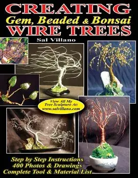 Creating Gem, Beaded & Bonsai Wire Trees: Step by Step Instructions, 400 Photos & Drawings, Paperback/Sal Villano
