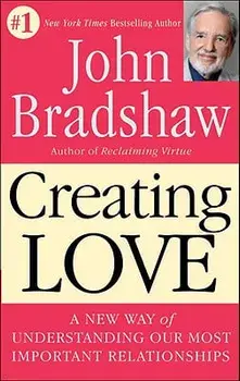 Creating Love: A New Way of Understanding Our Most Important Relationships, Paperback/John Bradshaw