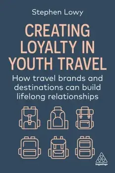 Creating Loyalty in Youth Travel. How Travel Brands and Destinations Can Build Lifelong Relationships, Paperback/Stephen Lowy