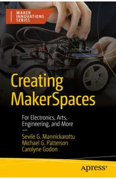 Creating Makerspaces: For Electronics, Arts, Engineering, and More - Sevile G. Mannickarottu