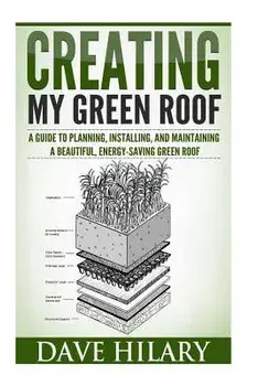 Creating My Green Roof: A Guide to Planning, Installing, and Maintaining a Beautiful, Energy-Saving Green Roof, Paperback/Dave Hilary