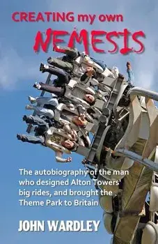 Creating My Own Nemesis: The Autobiography of the Man Who Designed Alton Towers Big Rides, and Brought the Theme Park to Britain, Paperback/John Wardley