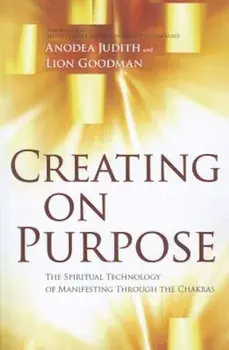 Creating on Purpose: The Spiritual Technology of Manifesting Through the Chakras, Paperback/Anodea Judith