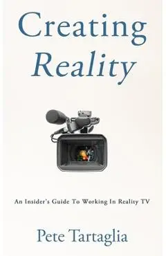Creating Reality: An Insider's Guide To Working In Reality TV - Pete Tartaglia