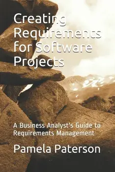 Creating Requirements for Software Projects: A Business Analyst's Guide to Requirements Management, Paperback/Pamela Paterson
