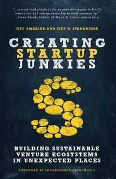 Creating Startup Junkies: Building Sustainable Venture Ecosystems in Unexpected Places - Jeff Amerine