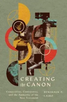 Creating the Canon. Composition, Controversy, and the Authority of the New Testament, Paperback/Benjamin P. Laird